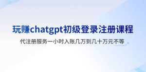 玩赚chatgpt初级登录注册课程，代注册服务一小时入账几万到几十万元不等倾城领域-倾城领域