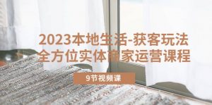 2023本地生活-获客玩法，全方位实体商家运营课程（9节视频课）倾城领域-倾城领域