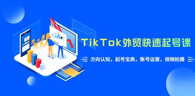 TikTok/外贸·快速起号课,方向认知,起号宝典,账号运营,视频拍摄(33节)倾城领域-倾城领域