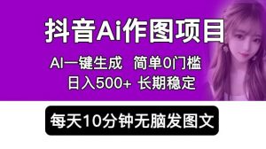 抖音Ai作图项目 Ai手机app一键生成图片 0门槛 每天10分钟发图文 日入500+倾城领域-倾城领域