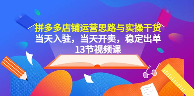 拼多多店铺运营思路与实操干货，当天入驻，当天开卖，稳定出单（13节课）倾城领域-倾城领域