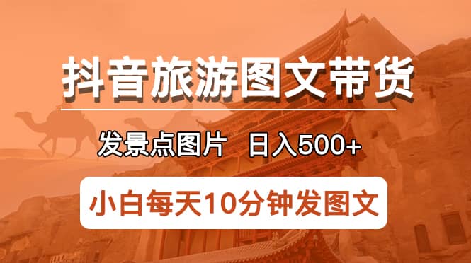 抖音旅游图文带货项目，每天半小时发景点图片日入500+长期稳定项目倾城领域-倾城领域