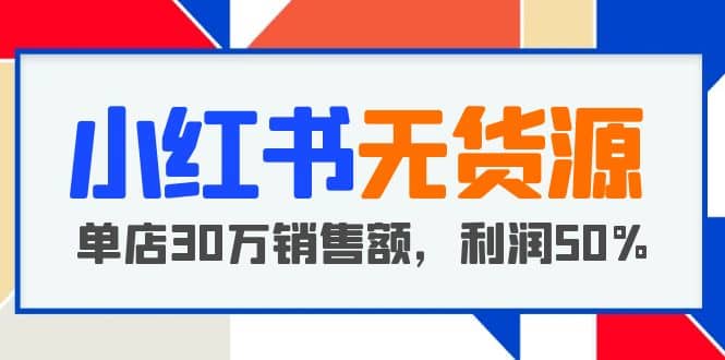 小红书无货源项目：从0-1从开店到爆单，单店30万销售额，利润50%，干货分享倾城领域-倾城领域