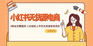 2023小红书·无货源电商1.0，0粉丝无需囤货 小白轻松上手的无货源变现项目倾城领域-倾城领域