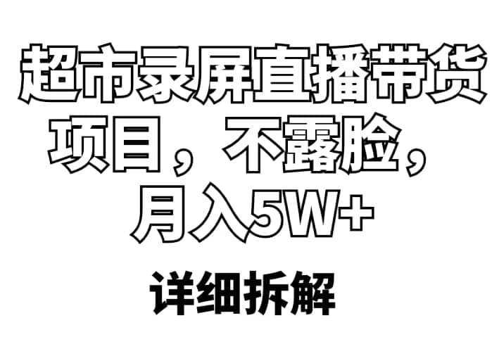 超市录屏直播带货项目，不露脸，月入5W+（详细拆解）倾城领域-倾城领域