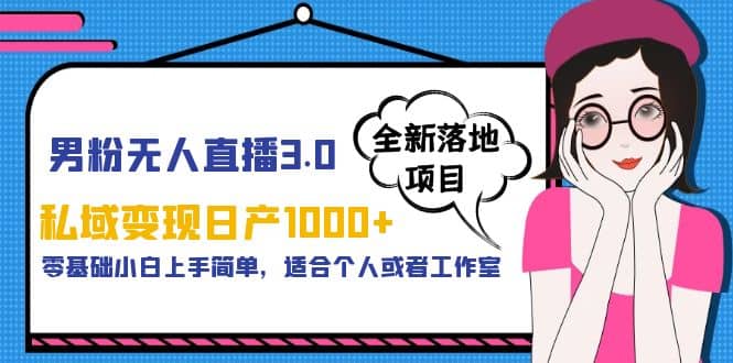 男粉无人直播3.0私域变现日产1000+，零基础小白上手简单，适合个人或工作室倾城领域-倾城领域