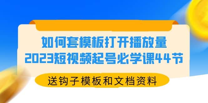 如何套模板打开播放量，2023短视频起号必学课44节（送钩子模板和文档资料）倾城领域-倾城领域