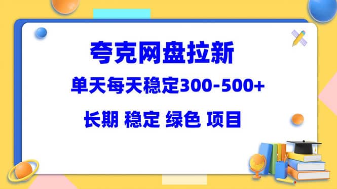 夸克网盘拉新项目：单天稳定300-500＋长期 稳定 绿色（教程+资料素材）倾城领域-倾城领域