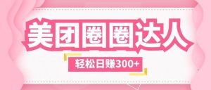 美团圈圈玩法，这样做，一天撸300+没有压力 零成本，不被坑倾城领域-倾城领域