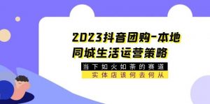2023抖音团购-本地同城生活运营策略 当下如火如荼的赛道·实体店该何去何从倾城领域-倾城领域