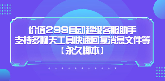 价值299自动超级客服助手，支持多聊天工具快速回复消息文件等倾城领域-倾城领域