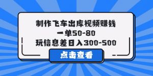 制作飞车出库视频赚钱，一单50-80，玩信息差日入300-500倾城领域-倾城领域