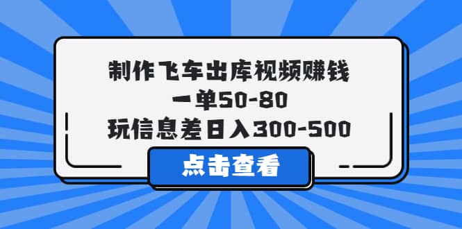 制作飞车出库视频赚钱，一单50-80，玩信息差日入300-500倾城领域-倾城领域