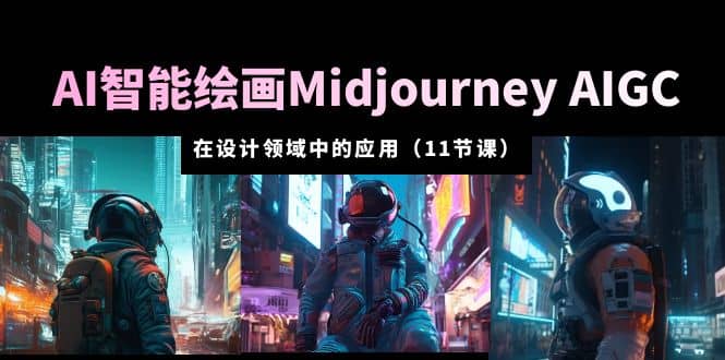 AI·智能绘画Midjourney AIGC 在设计领域中的应用 从入门到精通（11节课）倾城领域-倾城领域
