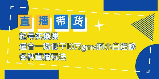 2023直播带货起号实操课，适合一场低于·10万gmv的小白进修 各种直播玩法倾城领域-倾城领域