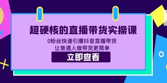 超硬核的直播带货实操课 0粉丝快速引爆抖音直播带货 让普通人做带货更简单倾城领域-倾城领域
