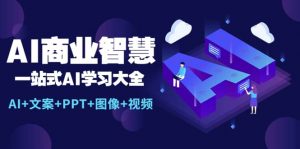 AI商业智慧：一站式AI学习大全【AI+文案+PPT+图像+视频】倾城领域-倾城领域