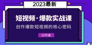 2023短视频·爆款实战课，创作·爆款短视频的核心·密码（10节视频课）倾城领域-倾城领域
