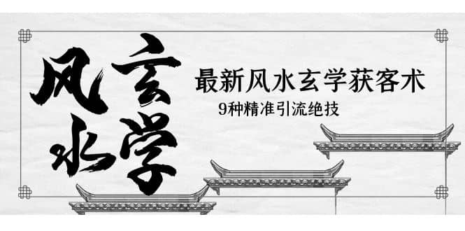 最新风水玄学-获客术，9种精准引流绝技（专题课）倾城领域-倾城领域