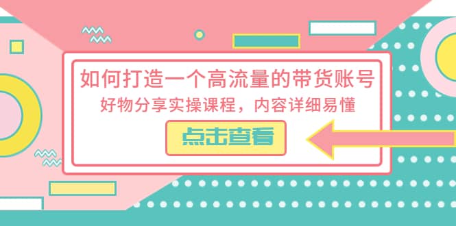 如何打造一个高流量的带货账号，好物分享实操课程，内容详细易懂倾城领域-倾城领域