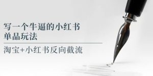 写一个牛逼的小红书单品玩法，淘宝+小红书反向截流！【某公众号付费文章】倾城领域-倾城领域