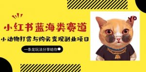 小红书蓝海类赛道：小动物打赏与购买变现副业项目，一条龙玩法分享给你倾城领域-倾城领域