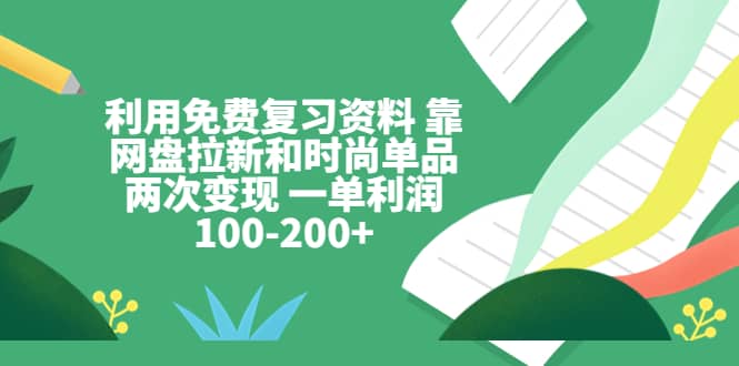 利用免费复习资料 靠网盘拉新和时尚单品两次变现 一单利润100-200+倾城领域-倾城领域