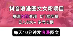 抖音浪漫图文暴力涨女粉项目 简单0门槛 每天10分钟发图文 日入600+长期多号倾城领域-倾城领域