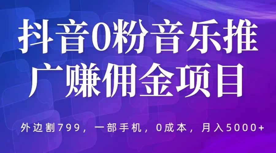 抖音0粉音乐推广赚佣金项目,外边割799,一部手机0成本就可操作,月入5000+倾城领域-倾城领域