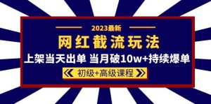2023网红·同款截流玩法【初级+高级课程】上架当天出单 当月破10w+持续爆单倾城领域-倾城领域