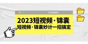 2023短视频·锦囊，短视频·锦囊妙计一招搞定，打开流量密码倾城领域-倾城领域