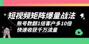 短视频-矩阵爆量战法，账号数翻1倍客户多10倍，快速收获千万流量倾城领域-倾城领域