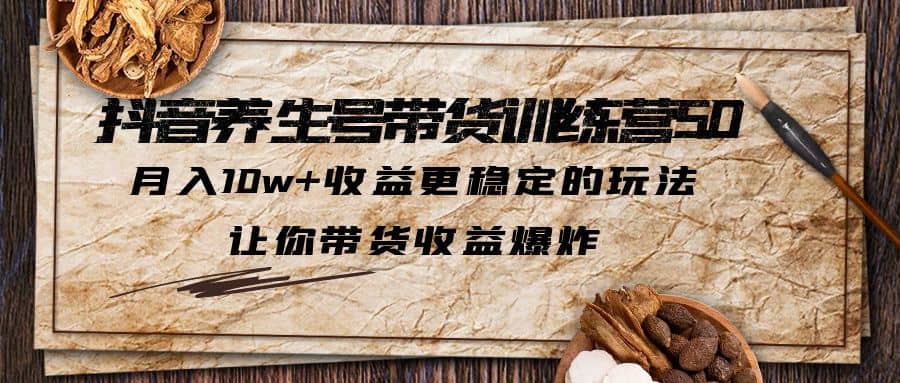 抖音养生号带货·训练营5.0 月入10w+稳定玩法 让你带货收益爆炸(更新)倾城领域-倾城领域