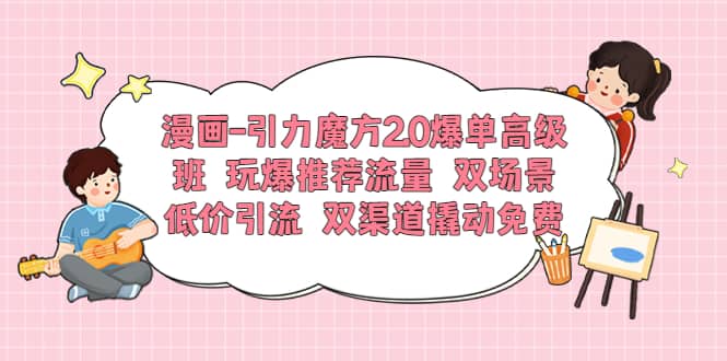 漫画-引力魔方2.0爆单高级班 玩爆推荐流量 双场景低价引流 双渠道撬动免费倾城领域-倾城领域
