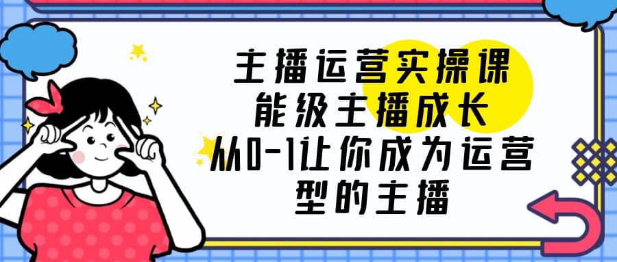 主播运营实操课，能级-主播成长，从0-1让你成为运营型的主播倾城领域-倾城领域