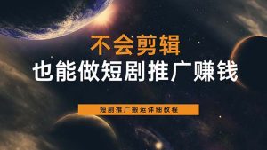 不会剪辑也能做短剧推广搬运全流程：短剧推广搬运详细教程倾城领域-倾城领域