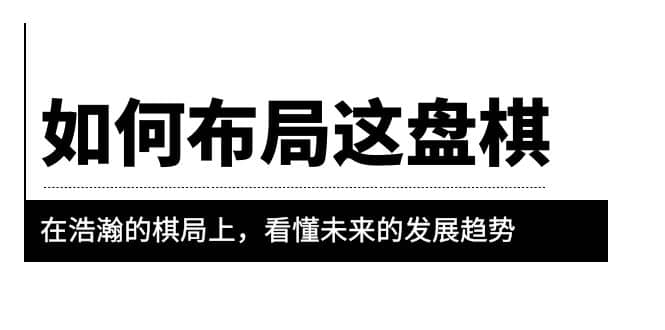 某公众号付费文章《如何布局这盘棋》在浩瀚的棋局上，看懂未来的发展趋势倾城领域-倾城领域