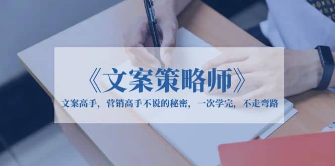 《文案策略师》文案高手，营销高手不说的秘密，一次学完，不走弯路倾城领域-倾城领域