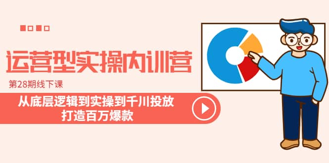 运营型实操内训营-第28期线下课 从底层逻辑到实操到千川投放 打造百万爆款倾城领域-倾城领域