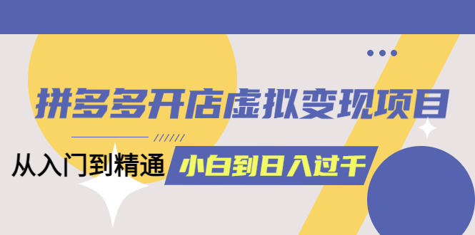 拼多多开店虚拟变现项目：入门到精通 从小白到日入1000（完整版）6月13更新倾城领域-倾城领域