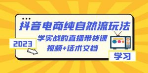 2023抖音电商·纯自然流玩法：学实战的直播带货课，视频+话术文档倾城领域-倾城领域