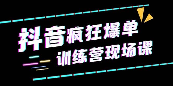 抖音短视频疯狂-爆单训练营现场课（新）直播带货+实战案例倾城领域-倾城领域