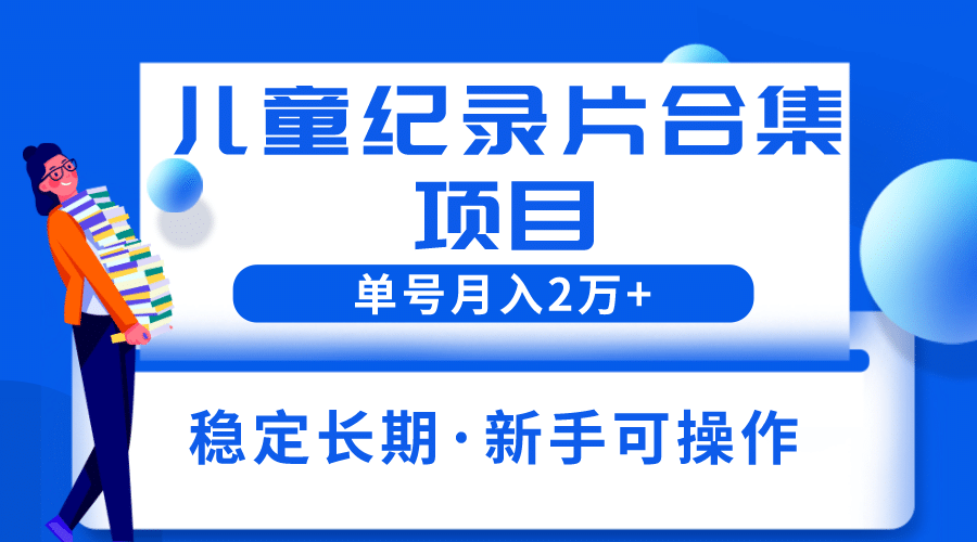 2023儿童纪录片合集项目，单个账号轻松月入2w+倾城领域-倾城领域