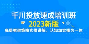 千川投放速成培训班【2023新版】底层框架策略实操讲解，认知加实操为一体倾城领域-倾城领域