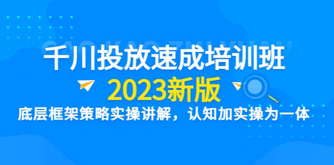 千川投放速成培训班【2023新版】底层框架策略实操讲解，认知加实操为一体倾城领域-倾城领域