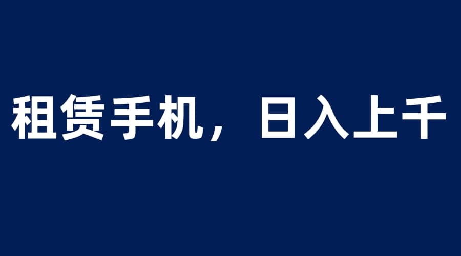 租赁手机蓝海项目，轻松到日入上千，小白0成本直接上手倾城领域-倾城领域