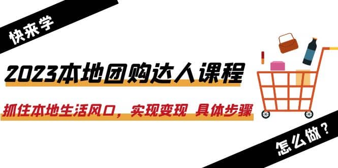 2023本地团购达人课程:抓住本地生活风口,实现变现 具体步骤(22节课)倾城领域-倾城领域