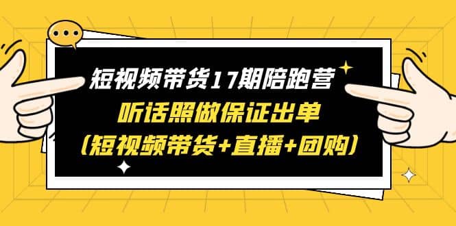 短视频带货17期陪跑营 听话照做保证出单(短视频带货+直播+团购)倾城领域-倾城领域