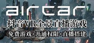 AirCar全景直播项目2023最火直播玩法(兔费游戏+开通VR权限+直播间搭建指导)倾城领域-倾城领域