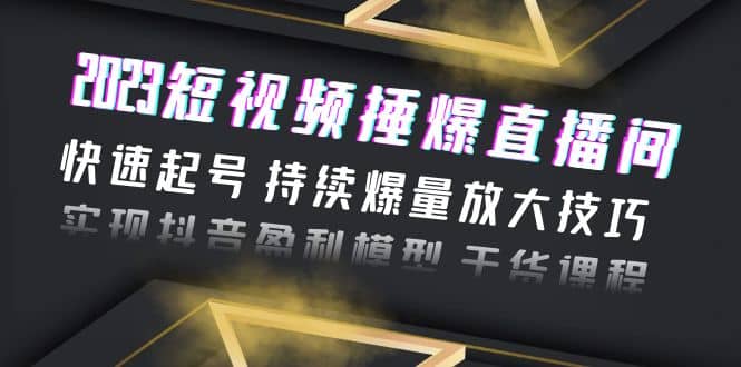 2023短视频捶爆直播间：快速起号 持续爆量放大技巧 实现抖音盈利模型 干货倾城领域-倾城领域
